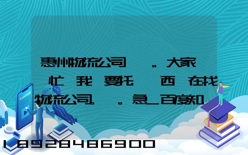 惠州物流公司。大家幫幫忙,我廠要托運東西,在找物流公司。。急_百度知...